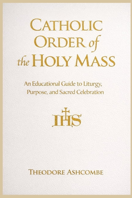 Catholic Order of the Holy Mass: An Educational Guide to Liturgy, Purpose, and Sacred Celebration, (Paperback)