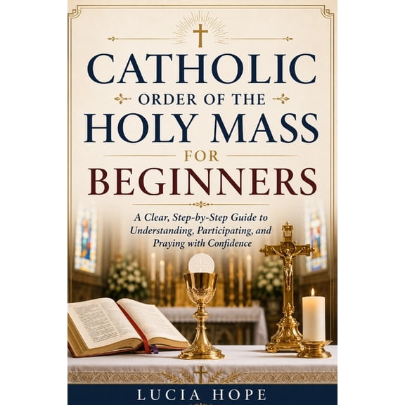 Catholic Order of the Holy Mass for Beginners: A Clear, Step-by-Step Guide to Understanding, Participating, and Praying , (Paperback)