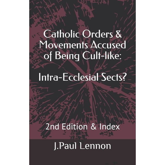 Catholic Orders & Movements Accused of Being Cult-like: Intra-Ecclesial Sects?