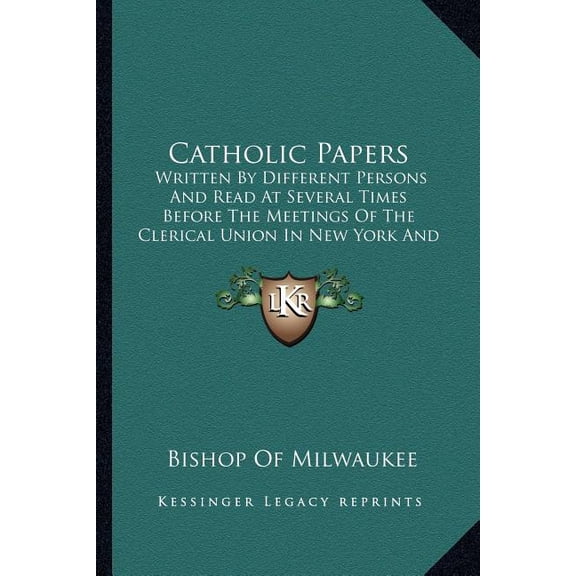 Catholic Papers : Written by Different Persons and Read at Several Times Before the Meetings of the Clerical Union in New York and Philadelphia, U.S.A. (1894)