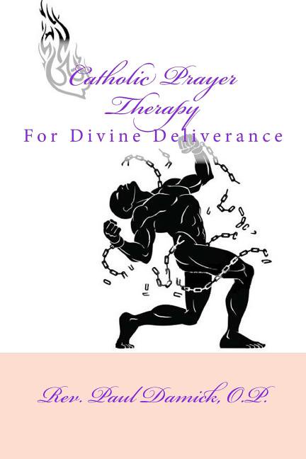Catholic Prayer Therapy: For Divine Deliverance (Paperback) by Paul Damick O P