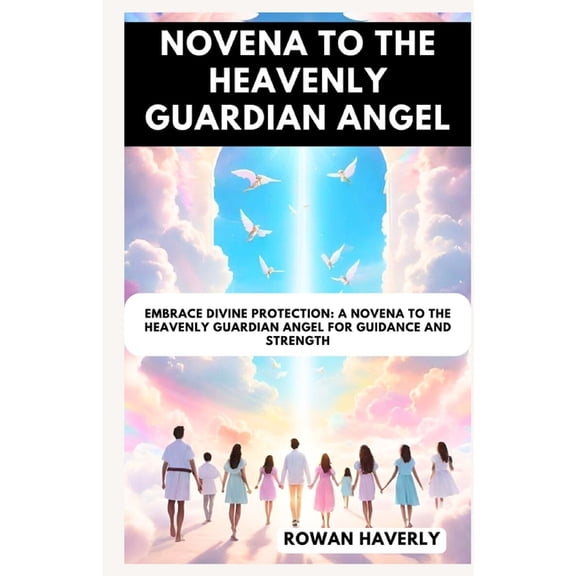Catholic Saint Novenas Novena to the Heavenly Guardian Angel: Embrace Divine Protection: A Novena to the Heavenly Guardian Angel for Guidance a, Book 4, (Paperback)