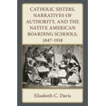 thumbnail image 1 of Catholic Sisters, Narratives of Authority, and the Native American Boarding Schools, 1847-1918, (Hardcover), 1 of 1
