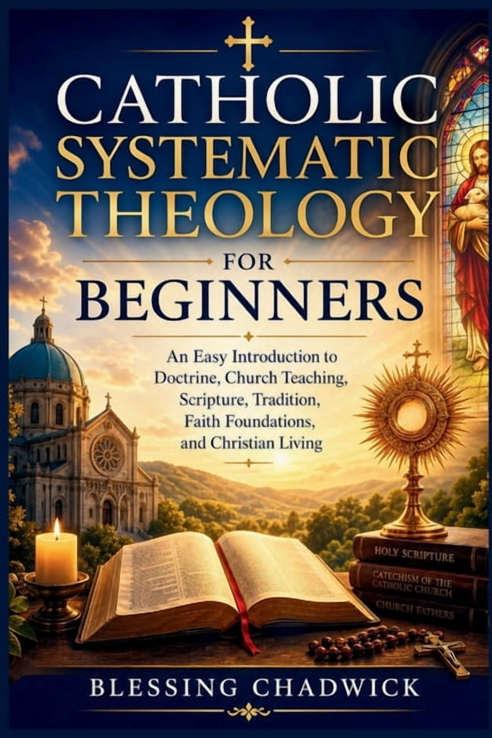 Catholic Systematic Theology for Beginners: An Easy Introduction to Doctrine, Church Teaching, Scripture, Tradition, Fai, (Paperback)