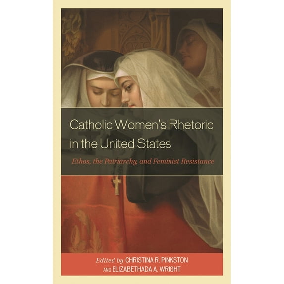 Catholic Women's Rhetoric in the United States: Ethos, the Patriarchy, and Feminist Resistance, (Hardcover)