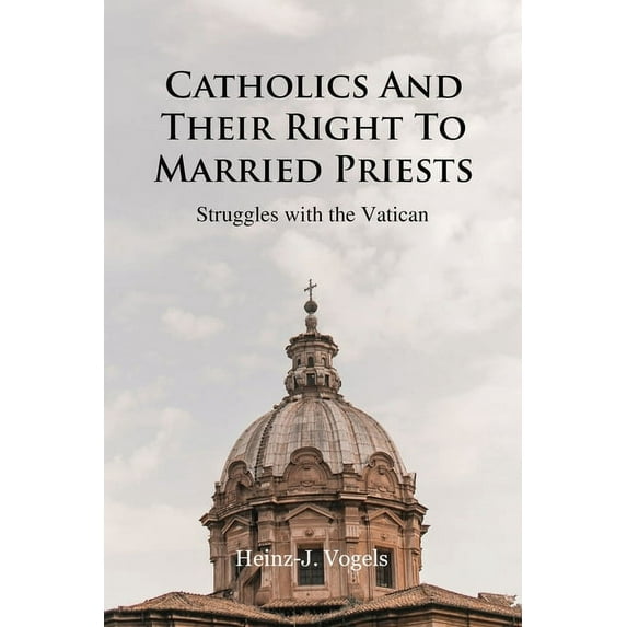 Catholics And Their Right To Married Priests: Struggles with the Vatican, (Paperback)