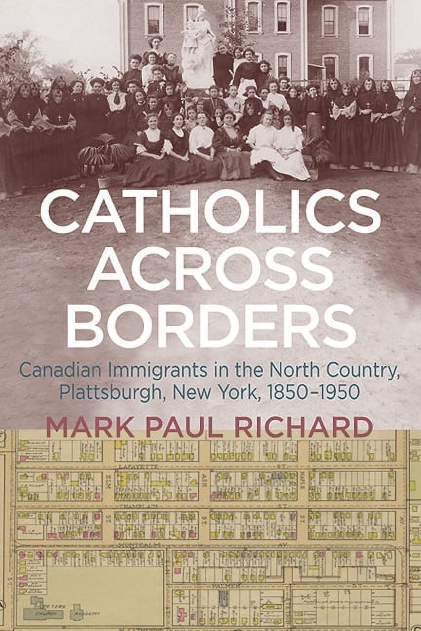 Catholics across Borders: Canadian Immigrants in the North Country, Plattsburgh, New York, 1850-1950 (Hardcover)