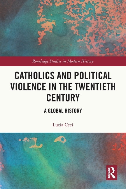 Routledge Studies in Modern History Catholics and Political Violence in the Twentieth Century: A Global History, (Paperback)