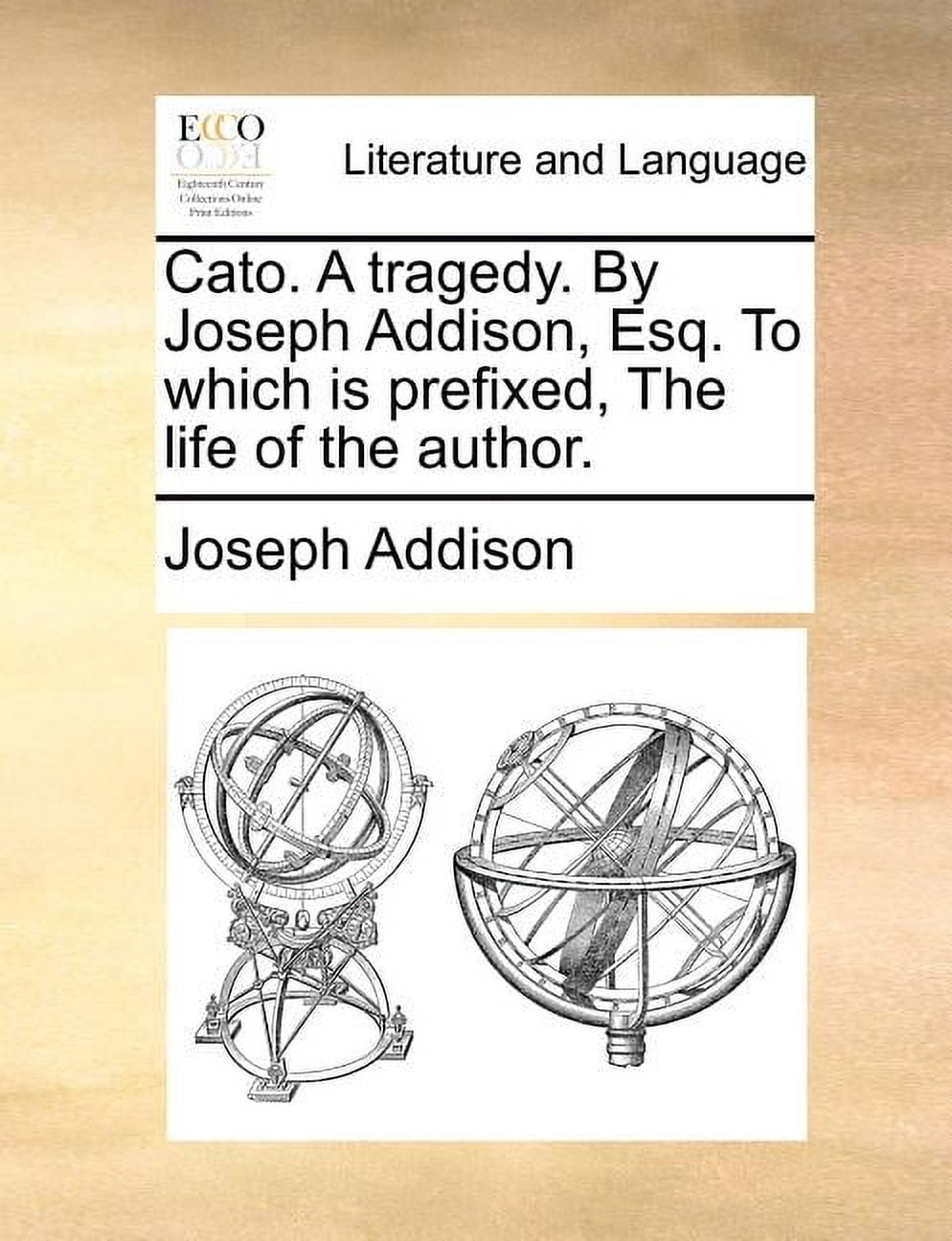 Cato. a Tragedy. by Joseph Addison, Esq. to Which Is Prefixed, the Life ...