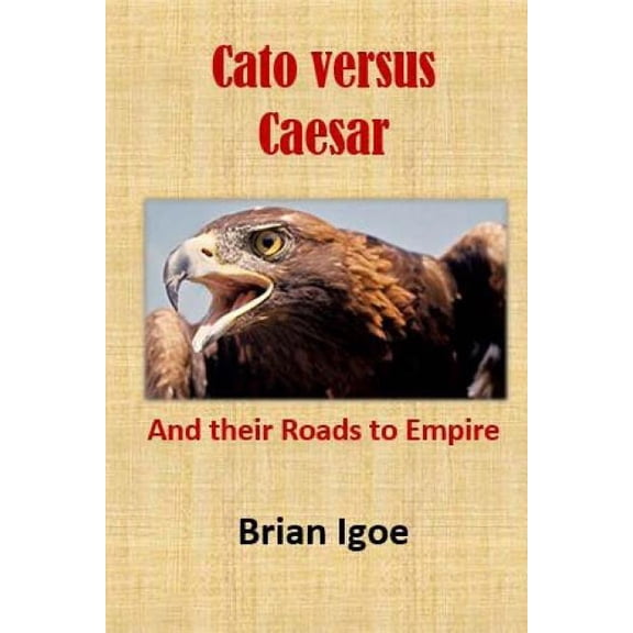 Cato versus Caesar: And their Roads to Empire Some Emperors of Rome Paperback 1539062511 9781539062516 Mr. Brian M Igoe M.A.