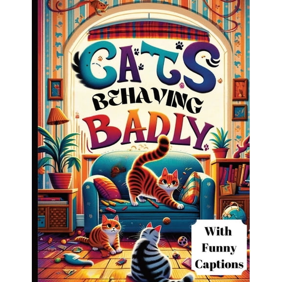 Cats Behaving Badly: Funny Coloring Book For Adults Featuring Hilarious Illustrations of Cats Behaving Badly, Complete w, (Paperback)