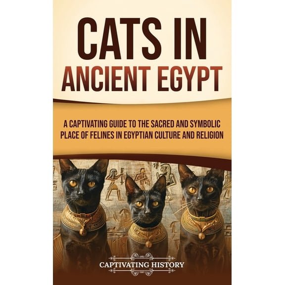 Cats in Ancient Egypt: A Captivating Guide to the Sacred and Symbolic Place of Felines in Egyptian Culture and Religion, (Hardcover)