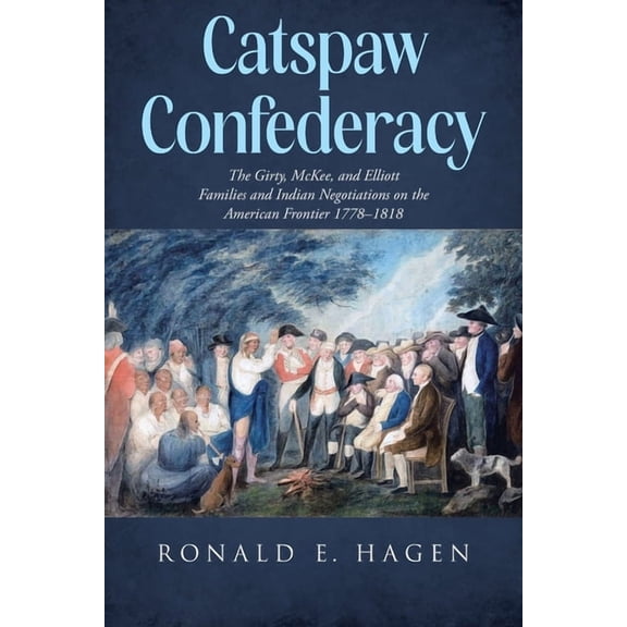 Catspaw Confederacy: The Girty, McKee, and Elliott Families and Indian Negotiations on the American Frontier 1778 ", (Paperback)