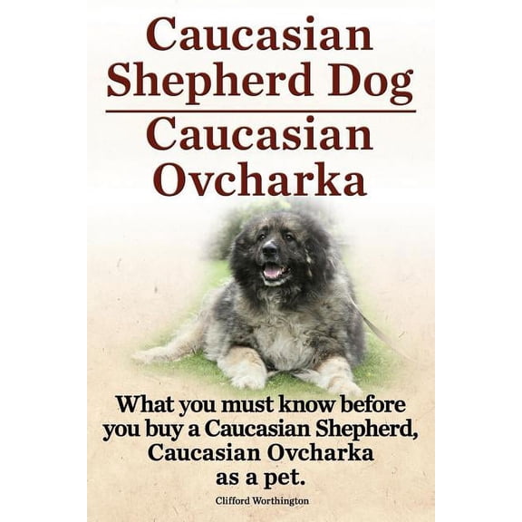 Caucasian Shepherd Dog. Caucasian Ovcharka. What You Must Know Before You Buy a Caucasian Shepherd Dog, Caucasian Ovcharka as a Pet. (Paperback)