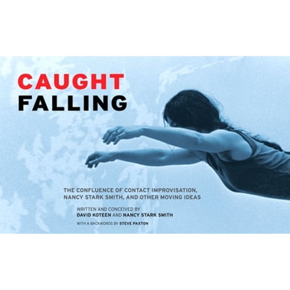 Pre-Owned Caught Falling: The Confluence of Contact Improvisation, Nancy Stark Smith, and Other Moving Ideas (Paperback) 0937645095 9780937645093