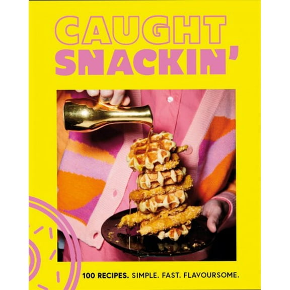 Caught Snackin': 100 Recipes. Simple. Fast. Flavoursome (Hardcover)