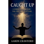 Caught Up A Biblical Case for the Pre-Trib Rapture, Paperback