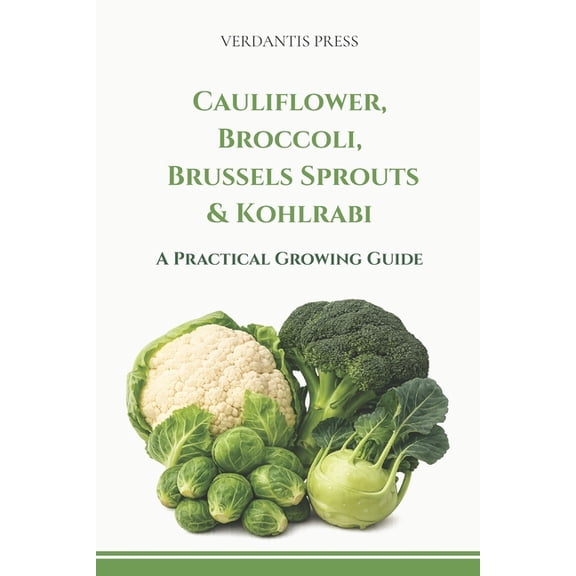 Cauliflower, Broccoli, Brussels Sprouts & Kohlrabi: A Practical Growing Guide, (Paperback)