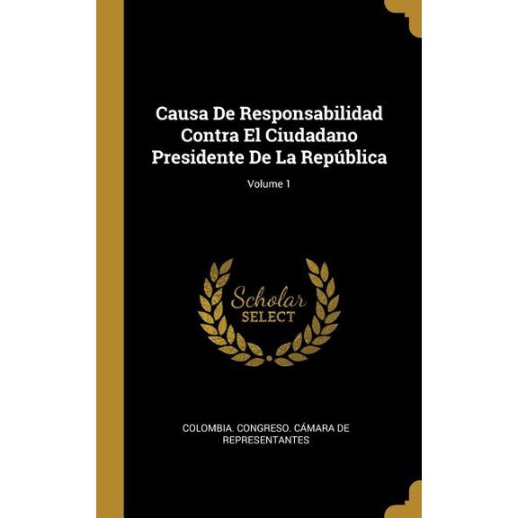 Causa De Responsabilidad Contra El Ciudadano Presidente De La Repblica; Volume 1 (Hardcover)