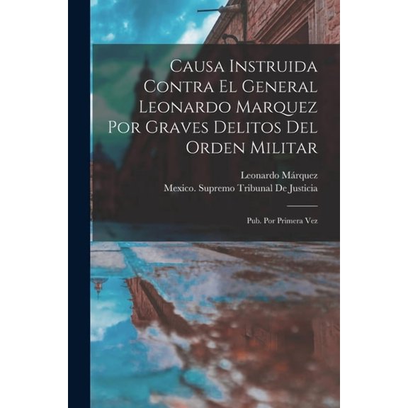 Causa Instruida Contra El General Leonardo Marquez Por Graves Delitos Del Orden Militar: Pub. Por Primera Vez, (Paperback)