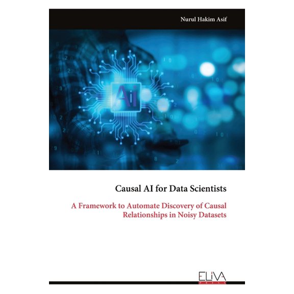 Causal AI for Data Scientists: A Framework to Automate Discovery of Causal Relationships in Noisy Datasets, (Paperback)