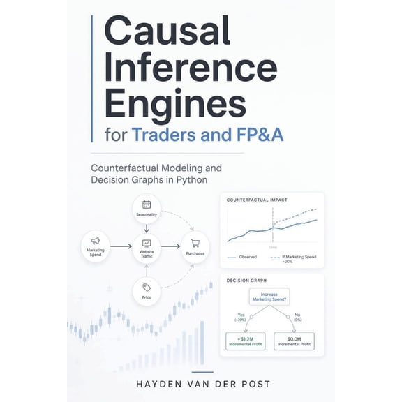 Causal Inference Engines for Traders and FP&A: Counterfactual Modeling and Decision Graphs in Python, (Paperback)