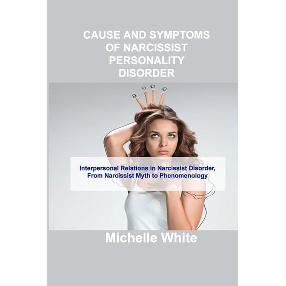 Cause and Symptoms of Narcissist Personality Disorder: Interpersonal Relations in Narcissist Disorder, From Narcissist Myth to Phenomenology (Paperback)