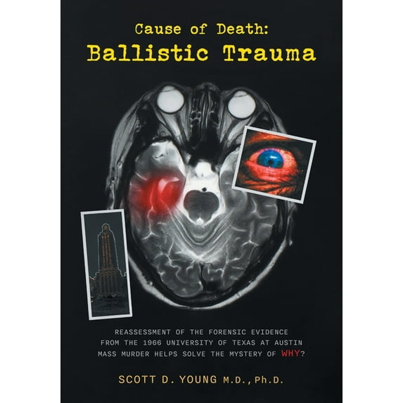 Cause of Death: Ballistic Trauma: Reassessment of the Forensic Evidence from the 1966 University of Texas at Austin Mass, (Paperback)