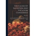 thumbnail image 1 of The Causes Of Salvation And Vocation Considered: In A Sermon Preach'd On Lord's-day, Dec.22, 1751, To The Church Assembl, (Paperback), 1 of 1