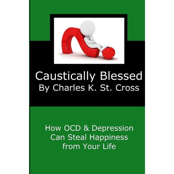 Caustically Blessed: How Obsessive Compulsive Disorder and Depression Can Steal Happiness from Your Life (Paperback)