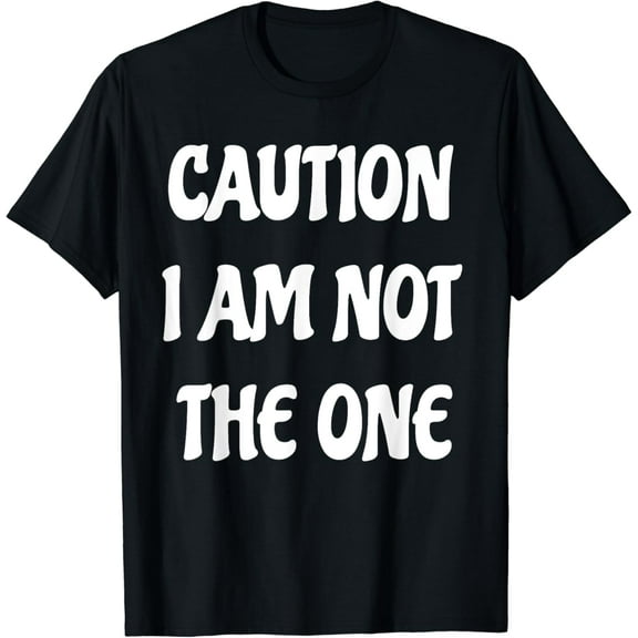Caution I Am Not The One T-Shirt