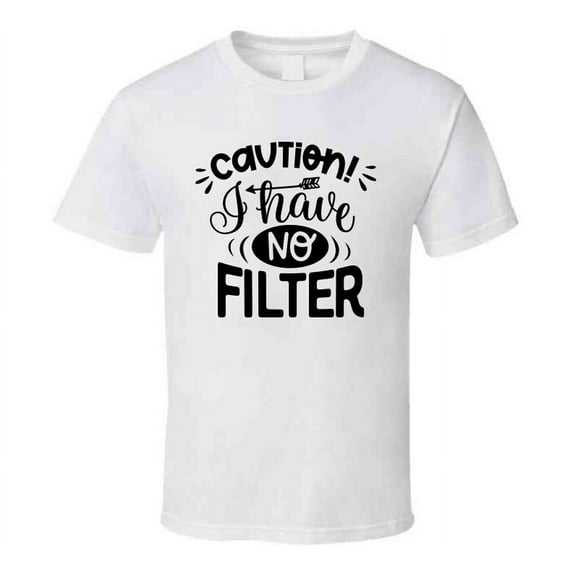 Caution I Have No Filter Tee Funny And Sarcastic Novelty T Shirt