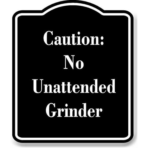 Caution No Unattended Grinder BLACK Aluminum Composite Sign 15''x18''