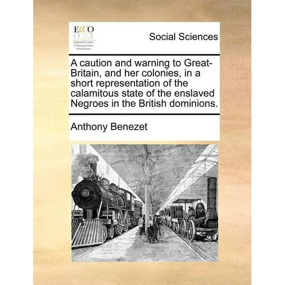 A Caution and Warning to Great-Britain, and Her Colonies, in a Short Representation of the Calamitous State of the Enslaved Negroes in the British Dominions. (Paperback)