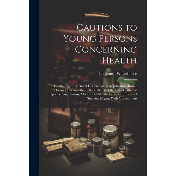Cautions to Young Persons Concerning Health : Containing the General Doctrine of Dyspepsia and Chronic Diseases, Shewing the Evil Tendency of the Use of Tobacco Upon Young Persons, More Especially the Pernicious Effects of Smoking Cigars, With Observations (Paperback)