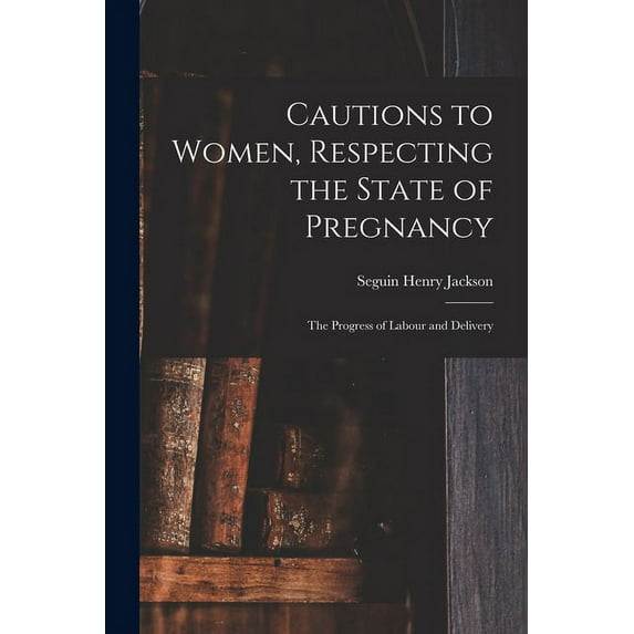 Cautions to Women, Respecting the State of Pregnancy : the Progress of Labour and Delivery (Paperback)