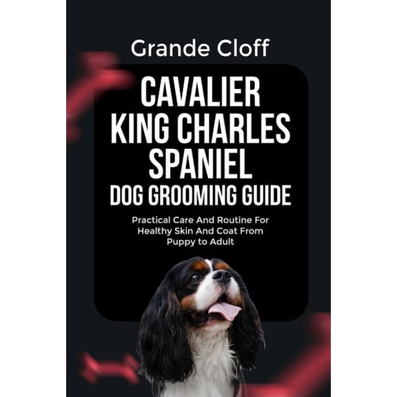 Cavalier King Charles Spaniel Dog Grooming Guide: Practical Care And Routine For Healthy Skin And Coat From Puppy to Adu, (Paperback)