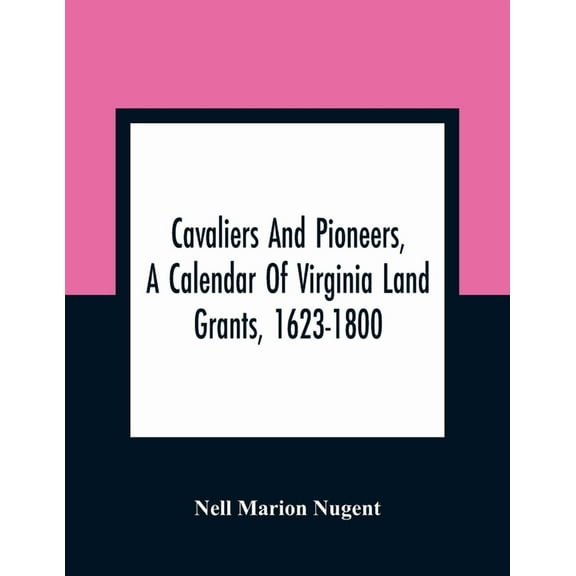 Cavaliers And Pioneers, A Calendar Of Virginia Land Grants, 1623-1800, (Paperback)