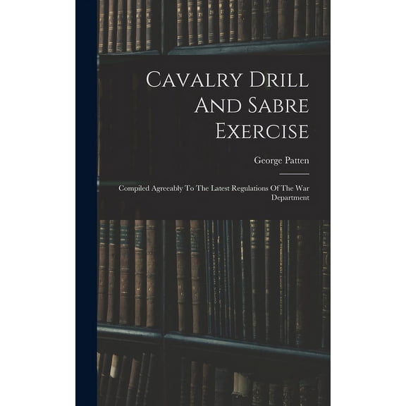 Cavalry Drill And Sabre Exercise : Compiled Agreeably To The Latest Regulations Of The War Department (Hardcover)