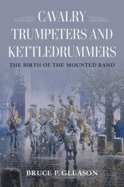 Cavalry Trumpeters and Kettledrummers: The Birth of the Mounted Band, (Paperback)