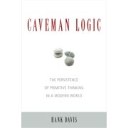 Caveman Logic The Persistence of Primitive Thinking in a Modern World, Paperback