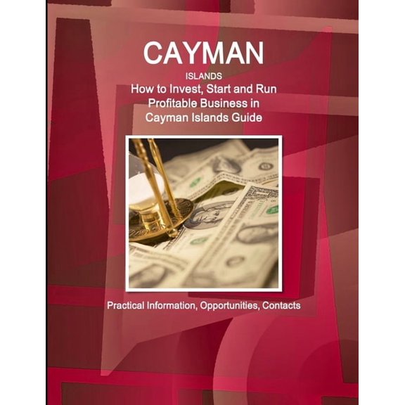 Cayman Islands: How to Invest, Start and Run Profitable Business in Cayman Islands Guide - Practical Information, Opport, (Paperback)