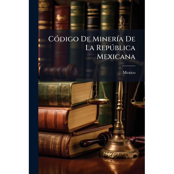Cdigo de Minera de La Repblica Mexicana : Con El Reglamento Para La Organizacin de Las Diputaciones de Minera y Arancel Para El Cobro de Derechos y Honorarios ...