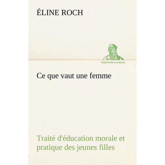 Ce Que Vaut Une Femme Traité d'Éducation Morale Et Pratique Des Jeunes Filles (Paperback)