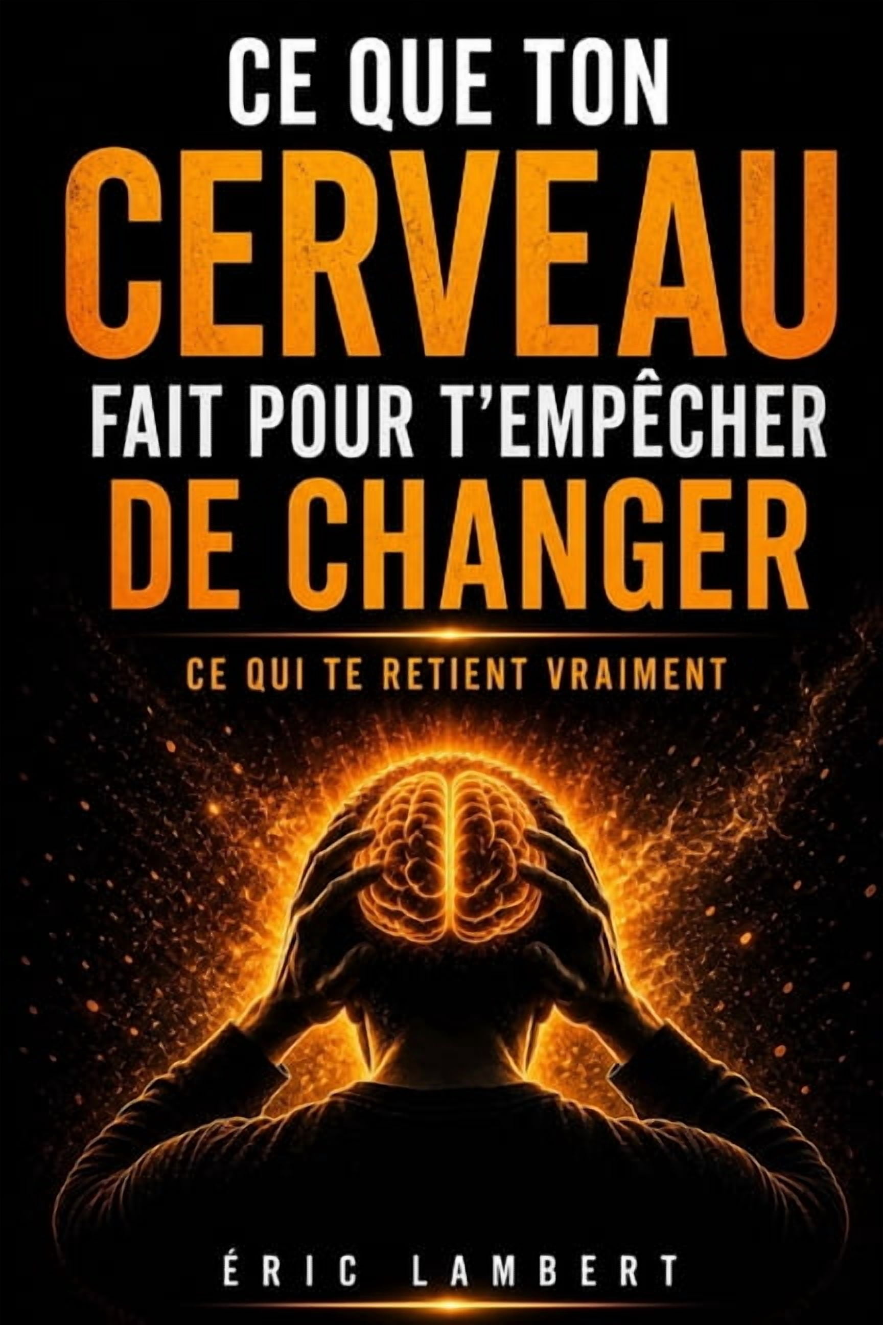 Ce que ton cerveau fait pour t'empêcher de changer: Les mécanismes invisibles qui sabotent ton évolution, (Paperback)