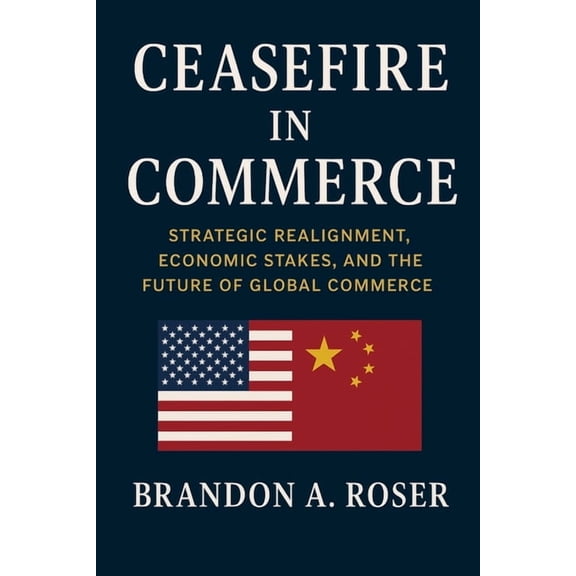 Ceasefire in Commerce: Strategic Realignment, Economic Stakes, and the Future of Global Commerce, (Paperback)