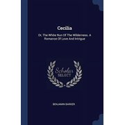Cecilia Or, The White Nun Of The Wilderness. A Romance Of Love And Intrigue Paperback 1377106551 9781377106557 Benjamin Barker