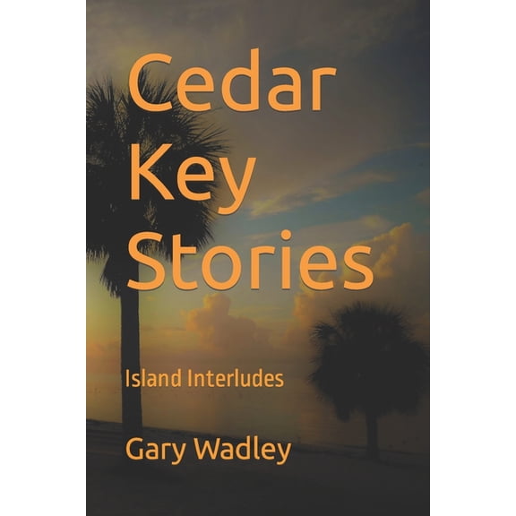 Cedar Key Stories: Island Interludes Paperback 1718163665 9781718163669 Gary Wadley