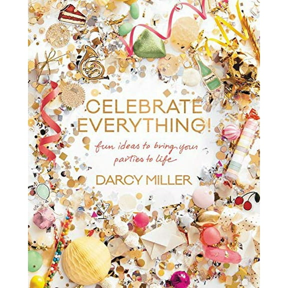 Pre-Owned Celebrate Everything! : Fun Ideas to Bring Your Parties to Life, Hardcover by Miller, Darcy, ISBN 0062388754, ISBN-13 9780062388759