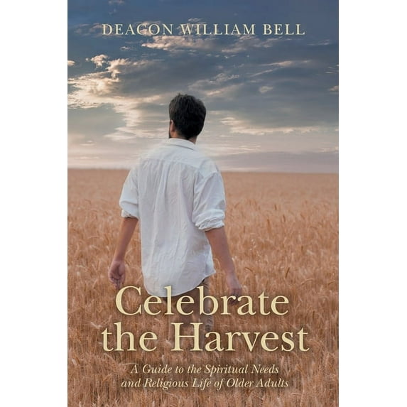 Celebrate the Harvest: A Guide to the Spiritual Needs and Religious Life of Older Adults Paperback 1039132847 9781039132849 Deacon William Bell